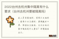 台州去杭州要被隔离吗 2022台州去杭州集中隔离有什么要求